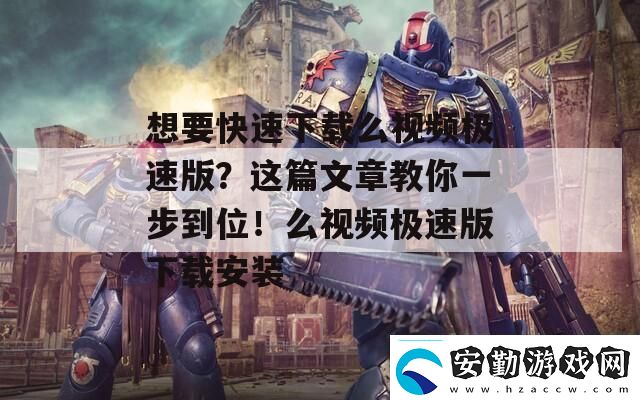 想要快速下載么視頻極速版這篇文章教你一步到位！么視頻極速版下載安裝