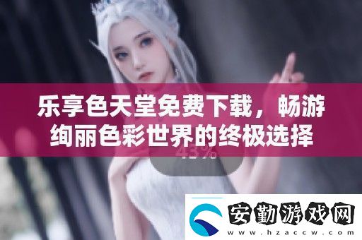樂享色天堂免費下載暢游絢麗色彩世界的終極選擇