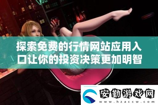 探索免費的行情站應(yīng)用入口讓你的投資決策更加明智和輕松