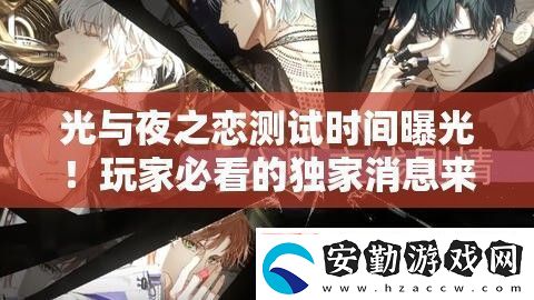 光與夜之戀測(cè)試時(shí)間曝光！玩家必看的獨(dú)家消息來(lái)啦