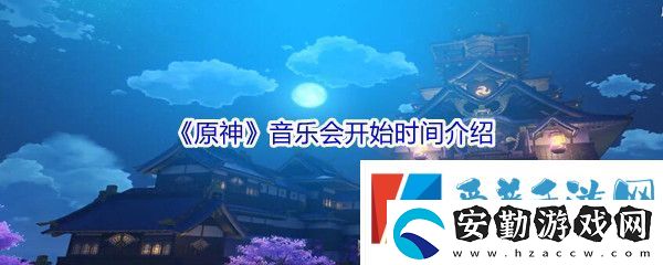 原神音樂(lè)會(huì)開(kāi)始時(shí)間介紹