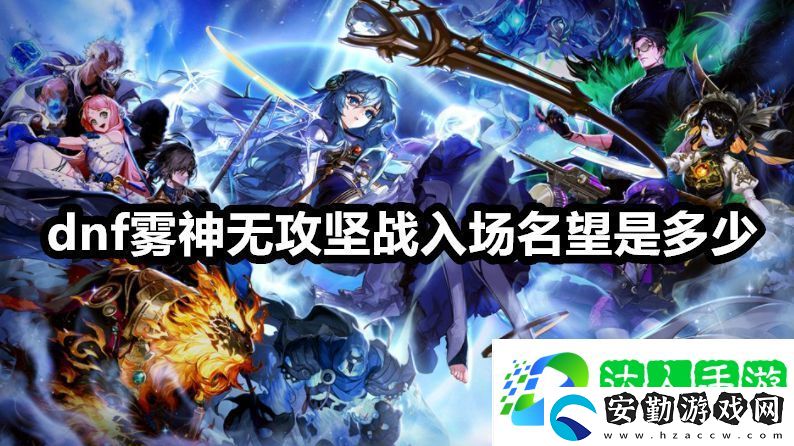 dnf霧神無攻堅(jiān)戰(zhàn)入場名望是多少