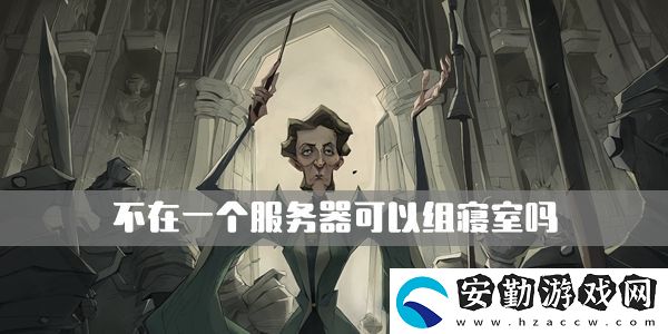 哈利波特魔法覺醒不在一個服務(wù)器可以組寢室嗎