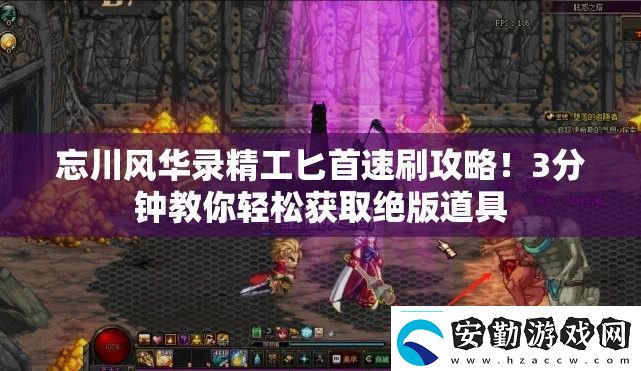 忘川風(fēng)華錄精工匕首速刷攻略！3分鐘教你輕松獲取絕版道具