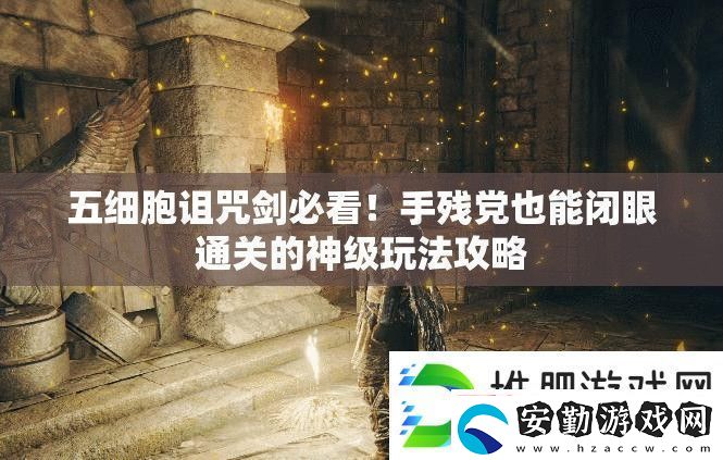 五細胞詛咒劍必看！手殘黨也能閉眼通關(guān)的神級玩法攻略