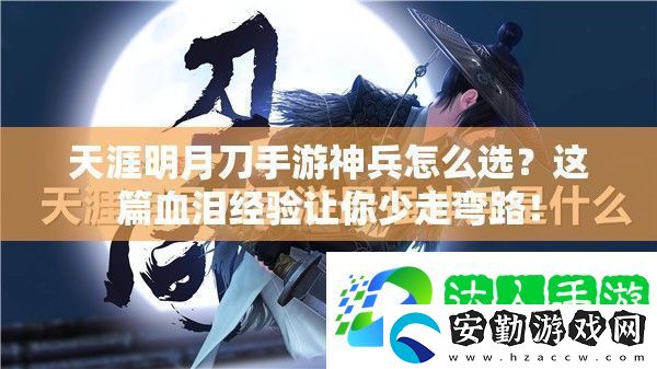 天涯明月刀手游神兵怎么選這篇血淚經(jīng)驗(yàn)讓你少走彎路！