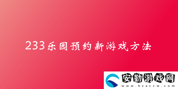 233樂園預(yù)約新游戲方法介紹