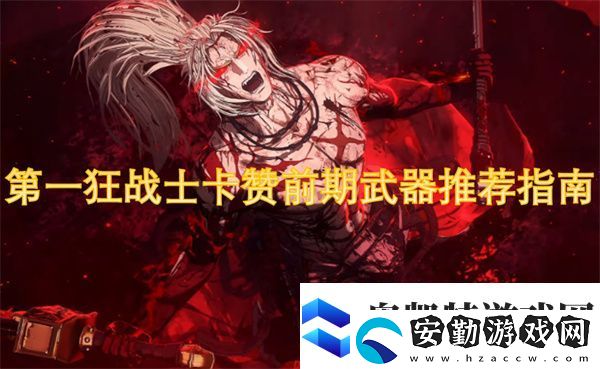 第一狂戰(zhàn)士卡贊前期武器推薦指南